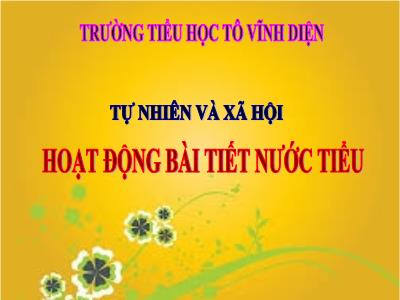 Bài giảng Tự nhiên & xã hội 3 - Hoạt động bài tiết nước tiểu - Trường tiểu học Tô Vĩnh Diện