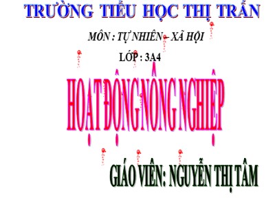 Bài giảng Tự nhiên & xã hội 3 - Hoạt động nông nghiệp - Giáo viên: Nguyễn Thị Tâm