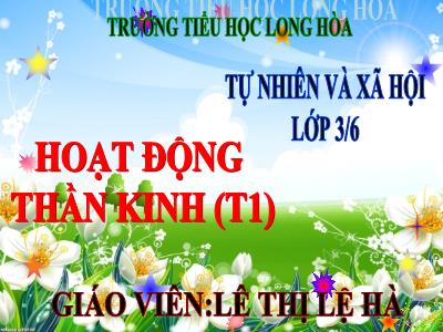 Bài giảng Tự nhiên & xã hội 3 - Hoạt động thần kinh (t1) - Giáo viên: Lê Thị Lệ Hà