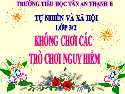 Bài giảng Tự nhiên & xã hội 3 - Không chơi các trò chơi nguy hiểm - Trường tiểu học Tân An Thạnh B