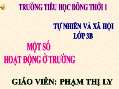 Bài giảng Tự nhiên & xã hội 3 - Một số hoạt động ở trường - Giáo viên: Phạm Thị Ly