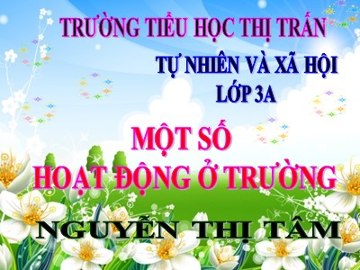 Bài giảng Tự nhiên & xã hội 3 - Một số hoạt động ở trường - GV: Nguyễn Thị Tâm