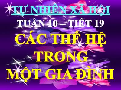 Bài giảng Tự nhiên & xã hội 3 - Tuần 10, Tiết 19: Các thế hệ trong một gia đình