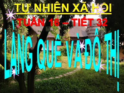 Bài giảng Tự nhiên & xã hội 3 - Tuần 16, Tiết 32: Làng quê và đô thị