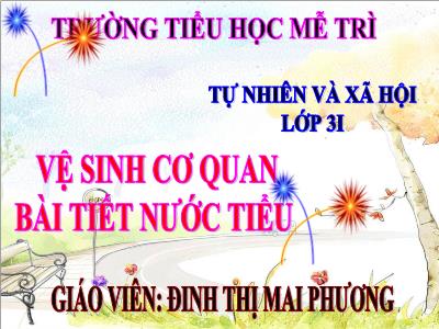 Bài giảng Tự nhiên & xã hội 3 - Vệ sinh cơ quan bài tiết nước tiểu - Giáo viên: Đinh Thị Mai Phương