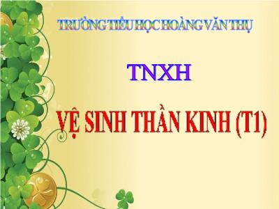 Bài giảng Tự nhiên & xã hội 3 - Vệ sinh thần kinh (t1) - Trường tiểu học Hoàng Văn Thụ