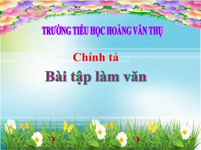 Bài giảng Chính tả 3 - Bài tập làm văn - Trường tiểu học Hoàng Văn Thụ