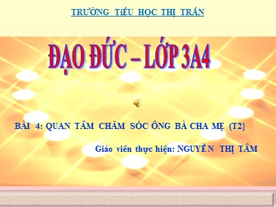 Bài giảng Đạo đức 3 - Bài 4: Quan tâm chăm sóc ông bà, cha mẹ, anh chị em (t2) - GV: Nguyễn Thị Tâm