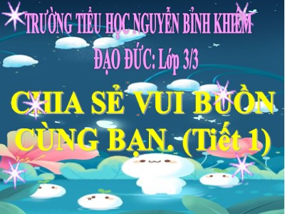 Bài giảng Đạo đức 3 - Chia sẻ vui buồn cùng bạn (tiết 1) - Trường tiểu học Nguyễn Bỉnh Khiêm