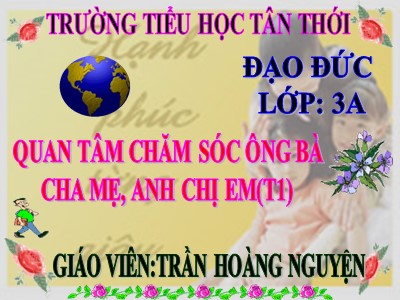 Bài giảng Đạo đức 3 - Quan tâm, chăm sóc ông bà, cha mẹ, anh chị em (tiết 1) - Giáo viên: Trần Hoàng Nguyện