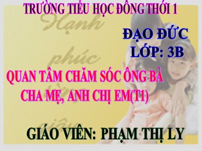 Bài giảng Đạo đức 3 - Quan tâm chăm sóc ông bà cha mẹ, anh chị em (t1) - Giáo viên: Phạm Thị Ly