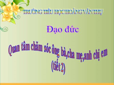 Bài giảng Đạo đức 3 - Quan tâm chăm sóc ông bà, cha mẹ, anh chị em (tiết 2) - Trường tiểu học Hoàng Văn Thụ