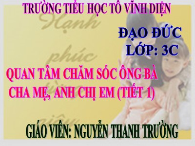 Bài giảng Đạo đức 3 - Quan tâm, chăm sóc ông bà, cha mẹ, anh chị em (Tiết 1) - Giáo viên: Nguyễn Thanh Trường