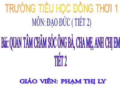 Bài giảng Đạo đức 3 - Quan tâm chăm sóc ông bà, cha mẹ, anh chị em (tiết 2) - Giáo viên: Phạm Thị Ly