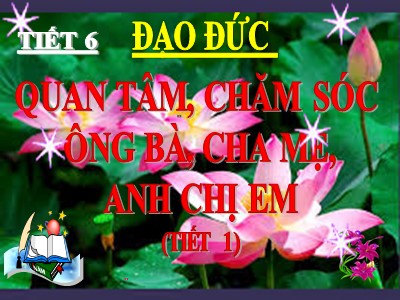 Bài giảng Đạo đức 3 - Tiết 6: Quan tâm, chăm sóc ông bà, anh chị em (tiết 1)