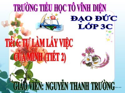 Bài giảng Đạo đức 3 - Tiết 6: Tự làm lấy việc của mình (tiết 2) - Giáo viên: Nguyễn Thanh Trường