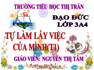 Bài giảng Đạo đức 3 - Tự làm lấy việc của mình (t1) - Giáo viên: Nguyễn Thị Tâm