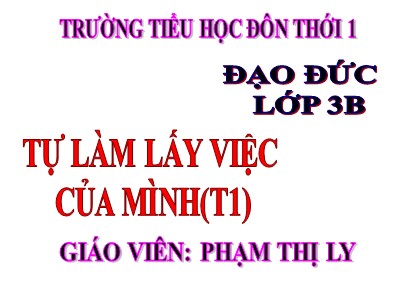 Bài giảng Đạo đức 3 - Tự làm lấy việc của mình (t1) - Giáo viên: Phạm Thị Ly