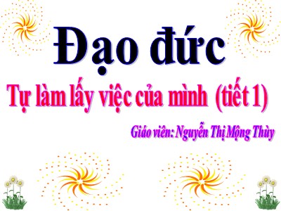 Bài giảng Đạo đức 3 - Tự làm lấy việc của mình (tiết 1) - Giáo viên: Nguyễn Thị Mộng Thùy