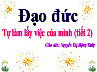 Bài giảng Đạo đức 3 - Tự làm lấy việc của mình (tiết 2) - Giáo viên: Nguyễn Thị Mộng Thùy