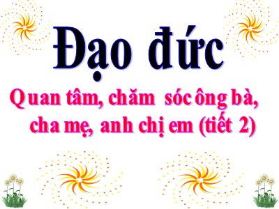 Bài giảng Đạo đức khối 3 - Quan tâm chăm sóc ông bà, cha mẹ, anh chị em (tiết 2)