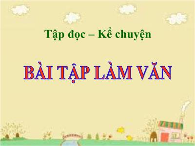 Bài giảng môn Tập đọc + Kể chuyện 3 - Bài tập làm văn