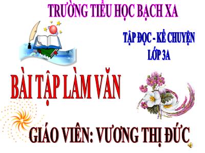 Bài giảng Tập đọc 3 - Bài tập làm văn - Giáo viên: Vương Thị Đức