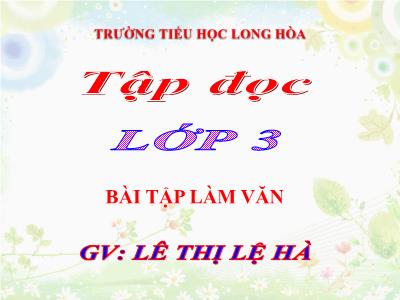 Bài giảng Tập đọc 3 - Bài tập làm văn - Gv: Lê Thị Lệ Hà