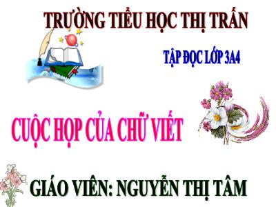 Bài giảng Tập đọc 3 - Cuộc họp của chữ viết - Giáo viên: Nguyễn Thị Tâm