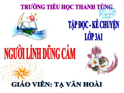 Bài giảng Tập đọc 3 - Người lính dũng cảm - Giáo viên: Tạ Văn Hoài