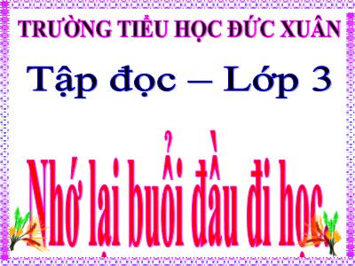 Bài giảng Tập đọc 3 - Nhớ lại buổi đầu đi học - Trường tiểu học Đức Xuân