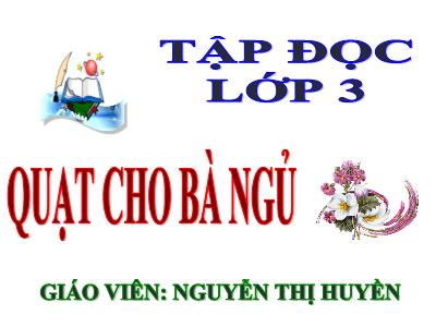 Bài giảng Tập đọc 3 - Quạt cho bà ngủ - Giáo viên: Nguyễn Thị Huyền
