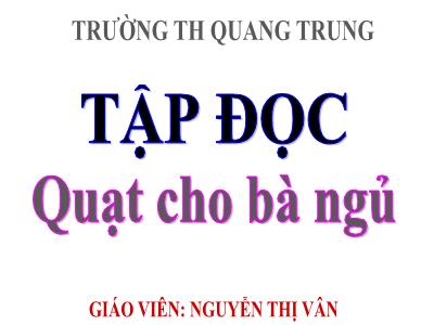 Bài giảng Tập đọc 3 - Quạt cho bà ngủ - Giáo viên: Nguyễn Thị Vân