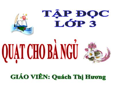 Bài giảng Tập đọc 3 - Quạt cho bà ngủ - Giáo viên: Quách Thị Hương