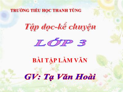 Bài giảng Tập đọc - Kể chuyện 3 - Bài tập làm văn - GV: Tạ Văn Hoài