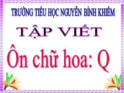 Bài giảng Tập viết 3 - Ôn chữ hoa: Q - Trường tiểu học Nguyễn Bỉnh Khiêm
