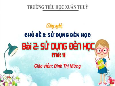 Bài giảng Công nghệ Lớp 3 - Chủ đề 2: Sử dụng đèn học - Bài 2: Sử dụng đèn học (Tiết 1) - Đinh Thị Mừng