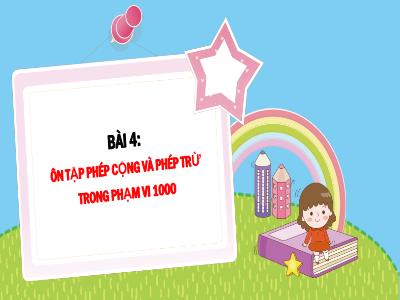 Bài giảng Toán Lớp 3 - Bài 4: Ôn tập phép cộng và phép trừ trong phạm vi 1000