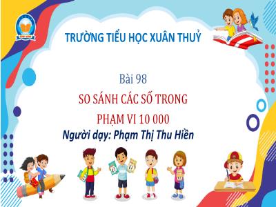 Bài giảng Toán Lớp 3 - Bài 98: So sánh các số trong phạm vi 10 000 - Phạm Thị Thu Hiền