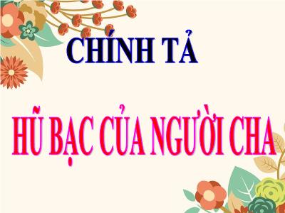 Bài giảng Tiếng Việt 3 - Chính tả (Nghe viết): Hũ bạc của người cha - NH 2021-2022 (GV: Nguyễn Thị Hằng)