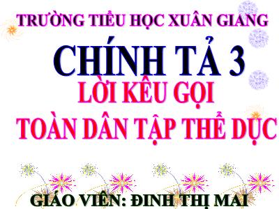 Bài giảng Tiếng Việt 3 - Chính tả (Nghe viết): Lời kêu gọi toàn dân tập thể dục - NH 2021-2022 (GV: Đinh Thị Mai)