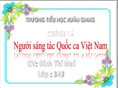 Bài giảng Tiếng Việt 3 - Chính tả (Nghe viết): Người sáng tác Quốc ca Việt Nam - NH 2021-2022 (GV: Đinh Thị Mai)