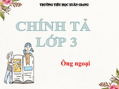 Bài giảng Tiếng Việt 3 - Chính tả (Nghe viết): Ông ngoại - NH 2021-2022