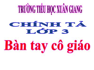 Bài giảng Tiếng Việt 3 - Chính tả (Nhớ viết): Bàn tay cô giáo - NH 2021-2022 (GV: Nguyễn Thị Hằng)