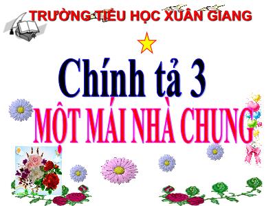 Bài giảng Tiếng Việt 3 - Chính tả (Nhớ viết): Một mái nhà chung - NH 2021-2022 (GV: Nguyễn Thị Hằng)