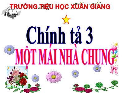 Bài giảng Tiếng Việt 3 - Chính tả (Nhớ viết): Một mái nhà chung - NH 2021-2022