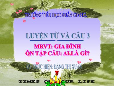 Bài giảng Tiếng Việt 3 - LTVC, MRVT: Gia đình. Ôn tập câu Ai là gì? - NH 2021-2022 (GV: Đặng Thị Xuân)