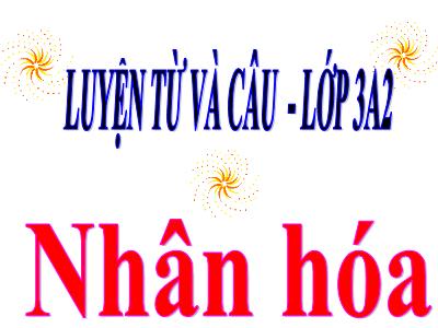 Bài giảng Tiếng Việt 3 - LTVC: Nhân hóa - NH 2021-2022 (GV: Nguyễn Thị Hằng)