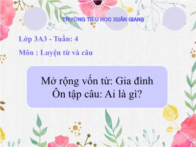 Bài giảng Tiếng Việt 3 - Luyện từ và câu, Mở rộng vốn từ: Gia đình. Ôn tập câu Ai là gì? - NH 2021-2022 (GV: Nguyễn Thị Hằng)