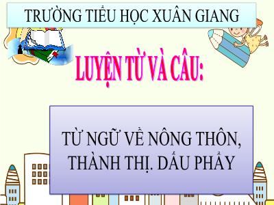 Bài giảng Tiếng Việt 3 - Luyện từ và câu: Từ ngữ về nông thôn, thành thị. Dấu phẩy - NH 2021-2022